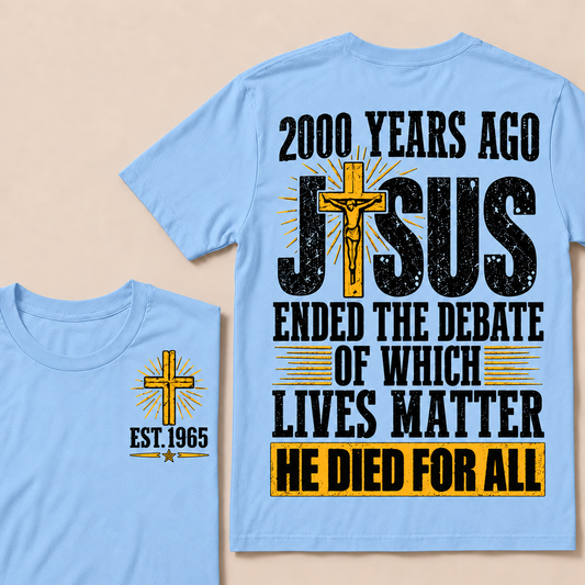 2000 Years Ago Jesus Ended The Debate of Which Lives Matter He Died For All Custom Year T-shirt