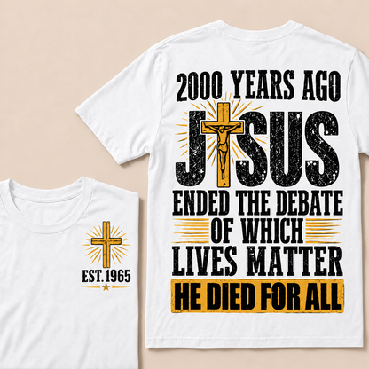 2000 Years Ago Jesus Ended The Debate of Which Lives Matter He Died For All Custom Year T-shirt