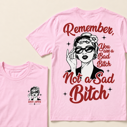 Remember, You Are A Bad Bitch Not A Sad Bitch Custom Year T-shirt