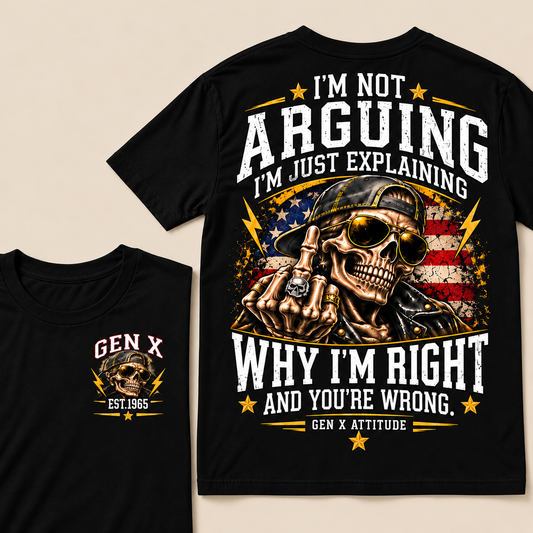Custom EST.Year IM NOT  ARGUINGWHY IM RIGHT  AND YOU'RE WRONG.  GEN X ATTITUDE Tee