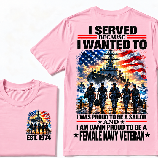 I Served Because I Wanted To I Was Proud To Be A Sailor And I Am Damn Proud To Be A Female Navy Veteran Custom Year T-shirt