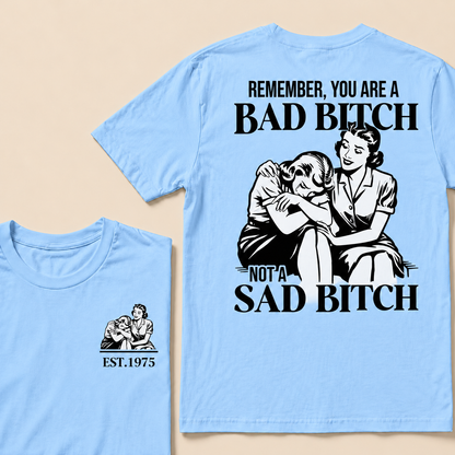 Remember, You Are A Bad Bitch Not A Sad Bitch Custom Year T-shirt
