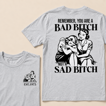Remember, You Are A Bad Bitch Not A Sad Bitch Custom Year T-shirt