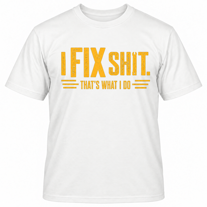 I FIX SHIT THAT'S WHAT I DO T-Shirts