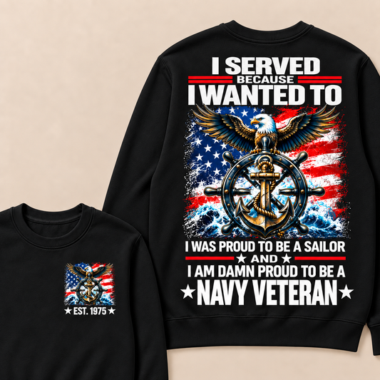 I Served Because I Wanted To I Was Proud To Be A Sailor And I Am Damn Proud To Be A Navy Veteran Custom Your Year Sweatshirt