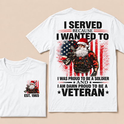 I Served Because I Wanted To I Was Proud To Be A Soldier And I Am Damn Proud To Be A Veteran Custom Year T-shirt