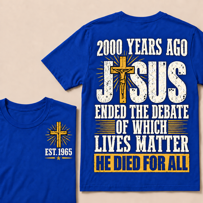 2000 Years Ago Jesus Ended The Debate of Which Lives Matter He Died For All Custom Year T-shirt
