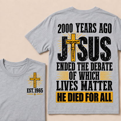 2000 Years Ago Jesus Ended The Debate of Which Lives Matter He Died For All Custom Year T-shirt