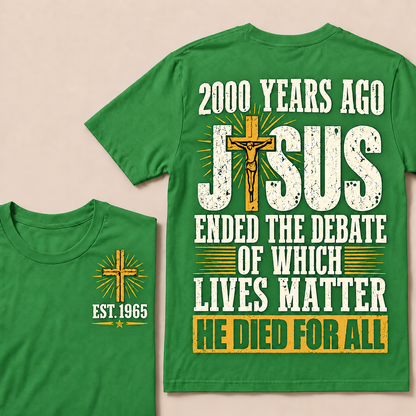 2000 Years Ago Jesus Ended The Debate of Which Lives Matter He Died For All Custom Year T-shirt