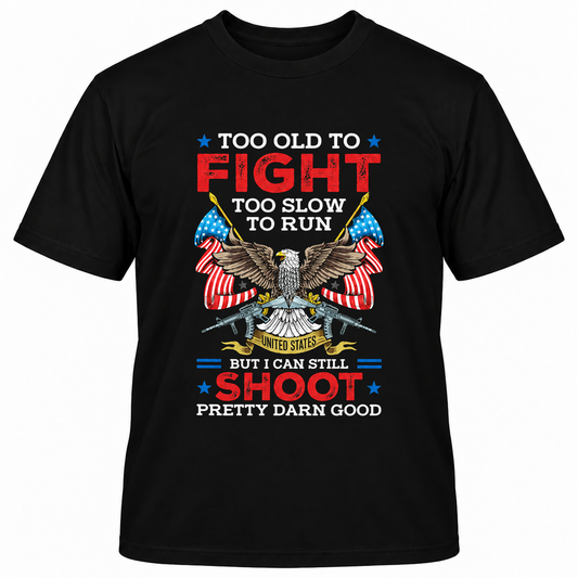 TOO OLD TO FIGHT TOO SLOW TO RUN BUT I CAN STILL SHOOT PRETTY DARN GOOD T-Shirts