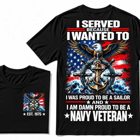 I Served Because I Wanted To I Was Proud To Be A Sailor And I Am Damn Proud To Be A Navy Veteran Custom Year T-shirt