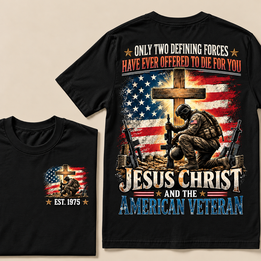 Only Two Defining Forces Have Ever Offered To Die For You Jesus Christ And The American Veteran Custom Year T-shirt