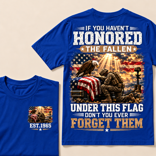 If You Haven't Honored The Fallen Under This Flag Don't You Ever Forget Them Custom Year T-shirt
